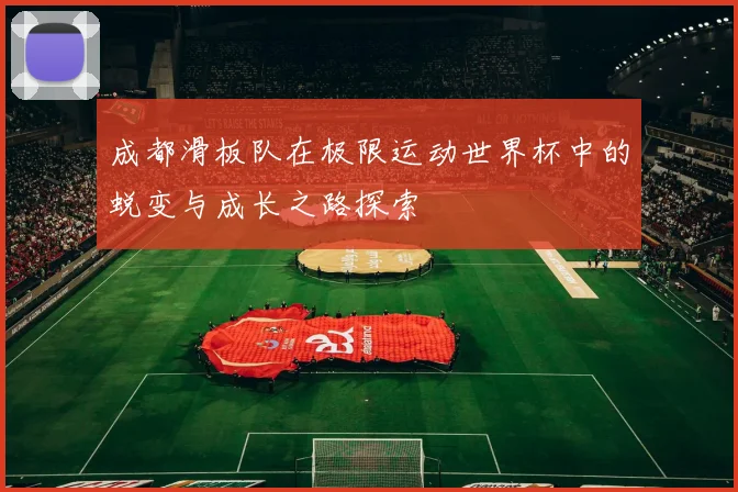成都滑板队在极限运动世界杯中的蜕变与成长之路探索