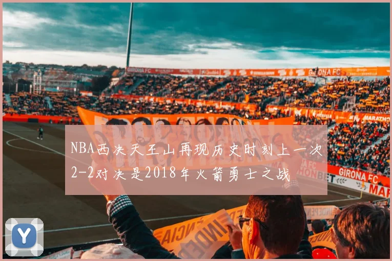 NBA西决天王山再现历史时刻上一次2-2对决是2018年火箭勇士之战