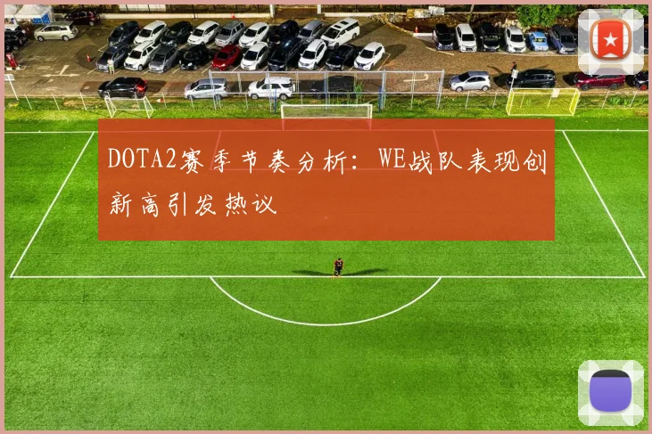 DOTA2赛季节奏分析：WE战队表现创新高引发热议