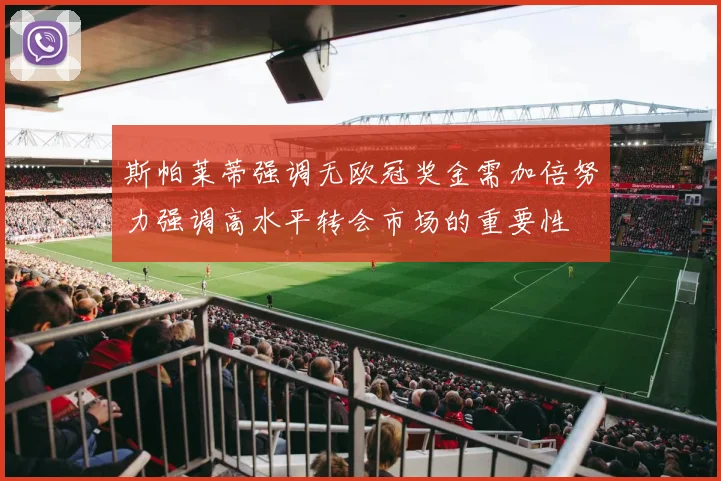 斯帕莱蒂强调无欧冠奖金需加倍努力强调高水平转会市场的重要性