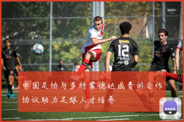 中国足协与多特蒙德达成青训合作协议助力足球人才培养