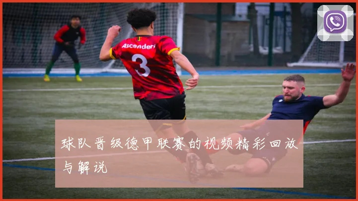 球队晋级德甲联赛的视频精彩回放与解说